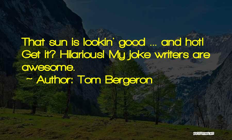 Tom Bergeron Quotes: That Sun Is Lookin' Good ... And Hot! Get It? Hilarious! My Joke Writers Are Awesome.