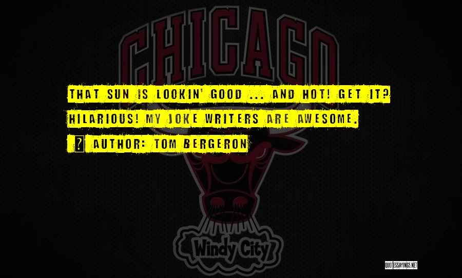 Tom Bergeron Quotes: That Sun Is Lookin' Good ... And Hot! Get It? Hilarious! My Joke Writers Are Awesome.