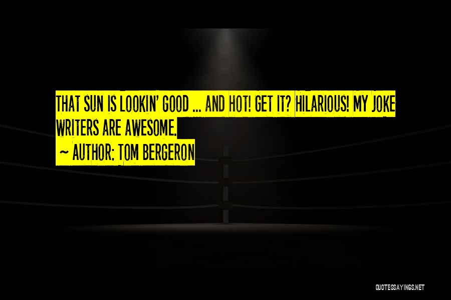Tom Bergeron Quotes: That Sun Is Lookin' Good ... And Hot! Get It? Hilarious! My Joke Writers Are Awesome.