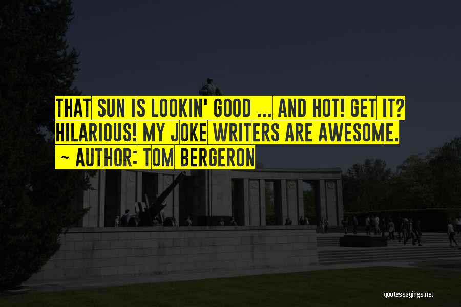 Tom Bergeron Quotes: That Sun Is Lookin' Good ... And Hot! Get It? Hilarious! My Joke Writers Are Awesome.