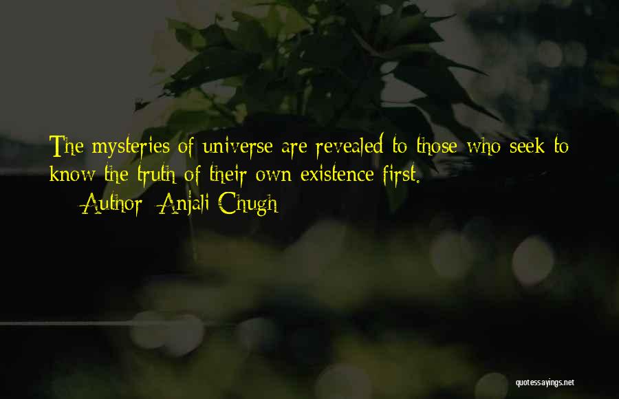 Anjali Chugh Quotes: The Mysteries Of Universe Are Revealed To Those Who Seek To Know The Truth Of Their Own Existence First.