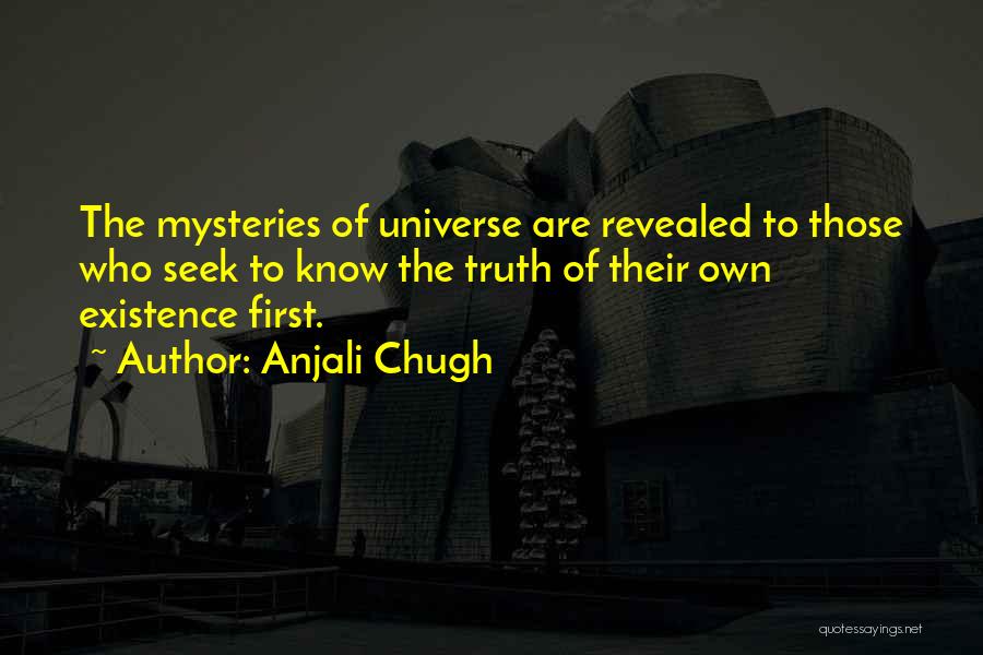 Anjali Chugh Quotes: The Mysteries Of Universe Are Revealed To Those Who Seek To Know The Truth Of Their Own Existence First.