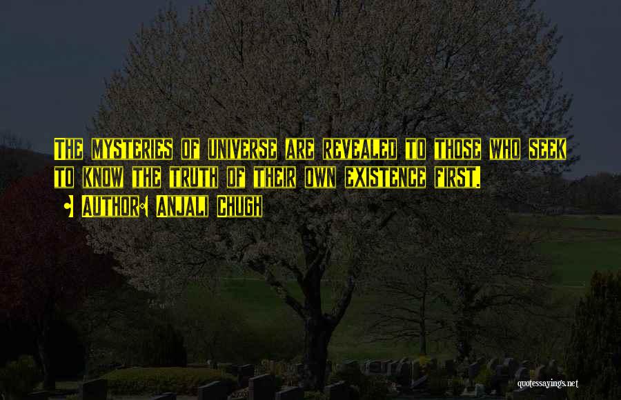 Anjali Chugh Quotes: The Mysteries Of Universe Are Revealed To Those Who Seek To Know The Truth Of Their Own Existence First.