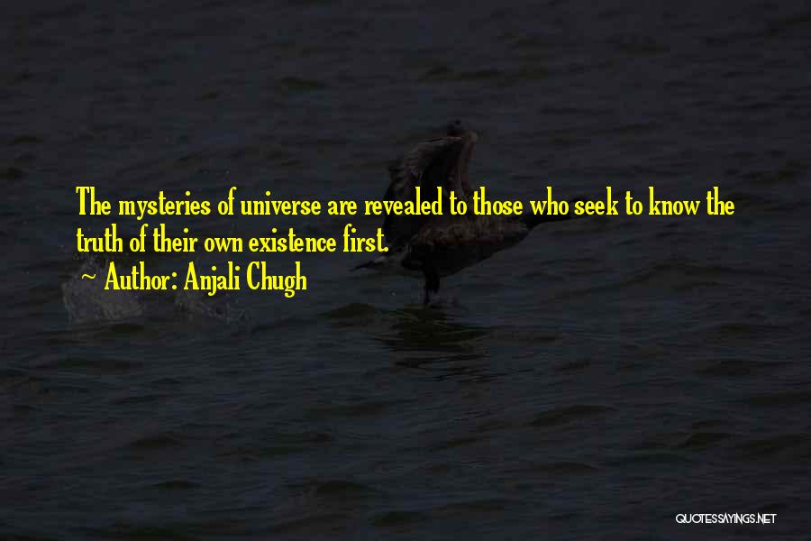 Anjali Chugh Quotes: The Mysteries Of Universe Are Revealed To Those Who Seek To Know The Truth Of Their Own Existence First.