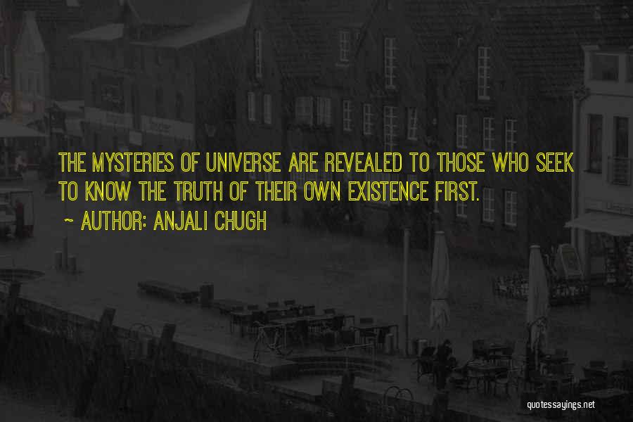 Anjali Chugh Quotes: The Mysteries Of Universe Are Revealed To Those Who Seek To Know The Truth Of Their Own Existence First.