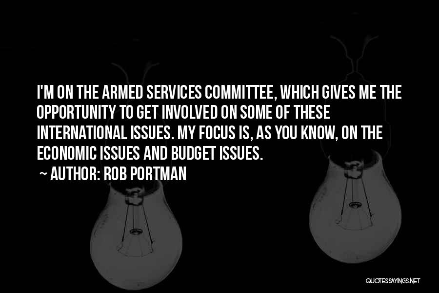 Rob Portman Quotes: I'm On The Armed Services Committee, Which Gives Me The Opportunity To Get Involved On Some Of These International Issues.