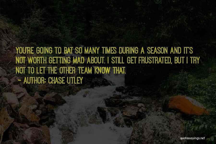 Chase Utley Quotes: You're Going To Bat So Many Times During A Season And It's Not Worth Getting Mad About. I Still Get