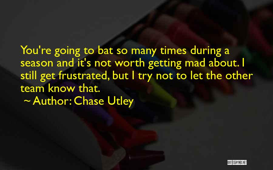 Chase Utley Quotes: You're Going To Bat So Many Times During A Season And It's Not Worth Getting Mad About. I Still Get