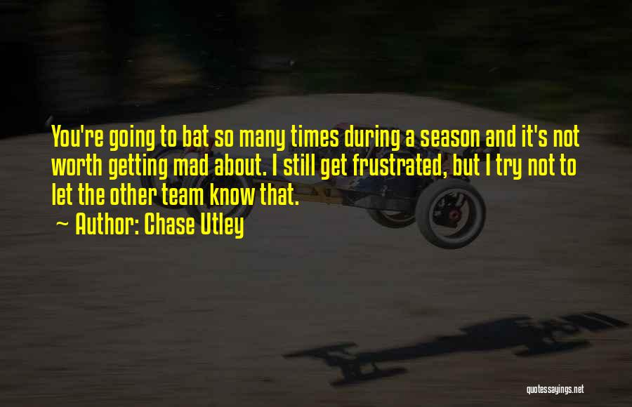 Chase Utley Quotes: You're Going To Bat So Many Times During A Season And It's Not Worth Getting Mad About. I Still Get