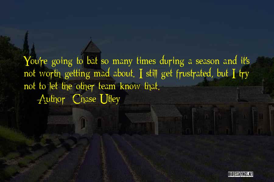 Chase Utley Quotes: You're Going To Bat So Many Times During A Season And It's Not Worth Getting Mad About. I Still Get