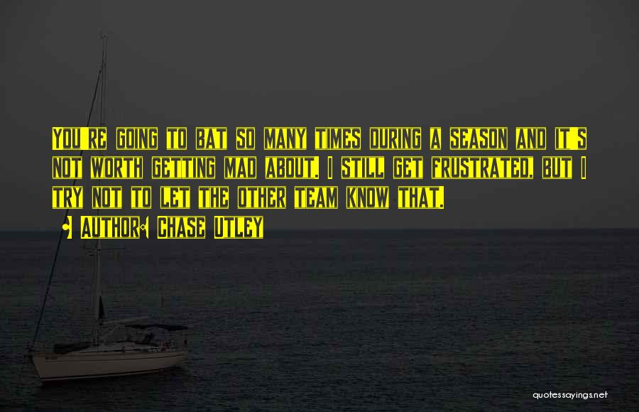 Chase Utley Quotes: You're Going To Bat So Many Times During A Season And It's Not Worth Getting Mad About. I Still Get