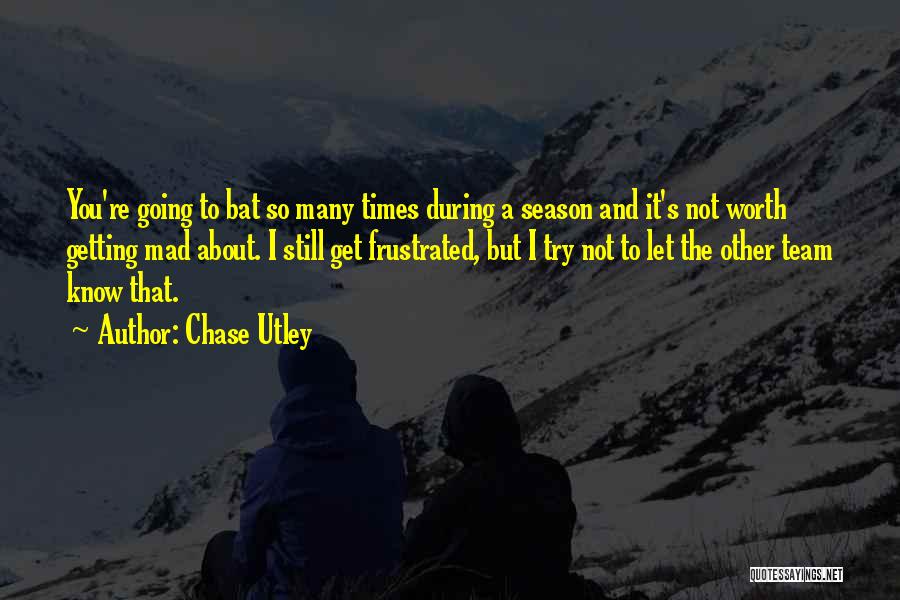 Chase Utley Quotes: You're Going To Bat So Many Times During A Season And It's Not Worth Getting Mad About. I Still Get