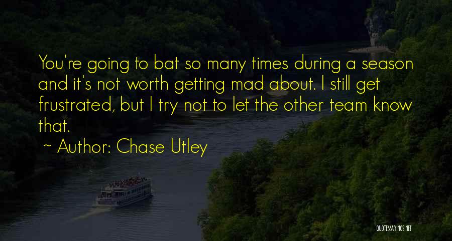 Chase Utley Quotes: You're Going To Bat So Many Times During A Season And It's Not Worth Getting Mad About. I Still Get