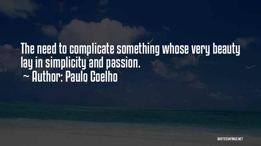 Paulo Coelho Quotes: The Need To Complicate Something Whose Very Beauty Lay In Simplicity And Passion.