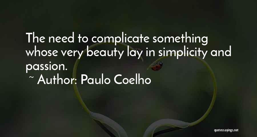 Paulo Coelho Quotes: The Need To Complicate Something Whose Very Beauty Lay In Simplicity And Passion.