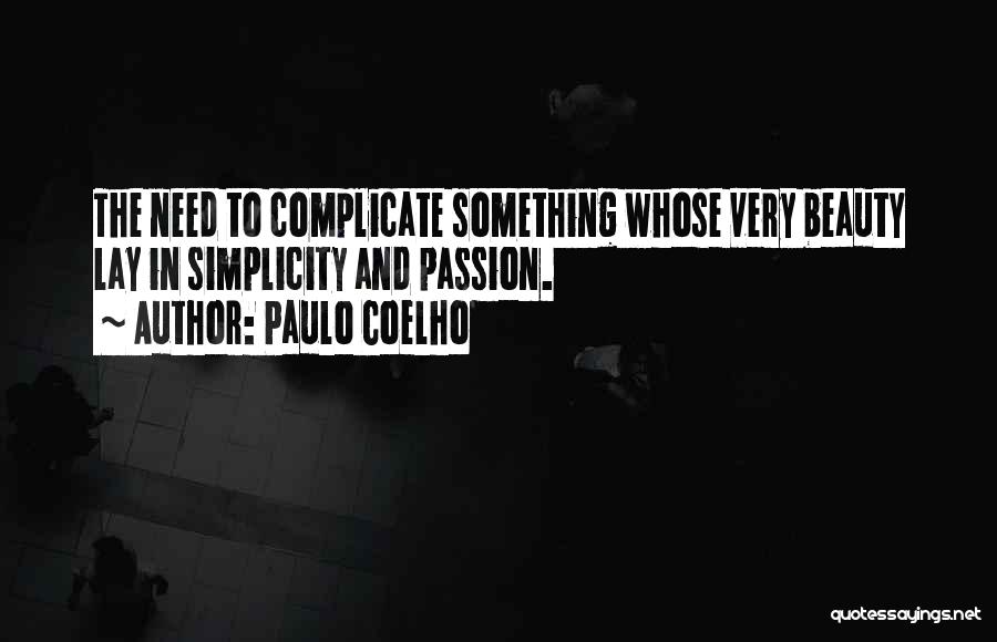 Paulo Coelho Quotes: The Need To Complicate Something Whose Very Beauty Lay In Simplicity And Passion.