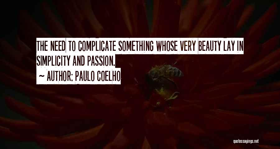 Paulo Coelho Quotes: The Need To Complicate Something Whose Very Beauty Lay In Simplicity And Passion.