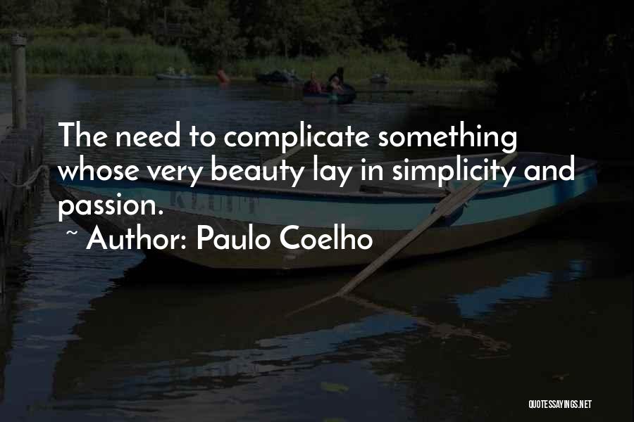 Paulo Coelho Quotes: The Need To Complicate Something Whose Very Beauty Lay In Simplicity And Passion.
