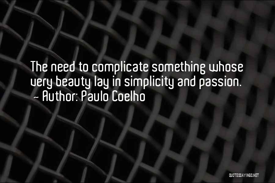 Paulo Coelho Quotes: The Need To Complicate Something Whose Very Beauty Lay In Simplicity And Passion.