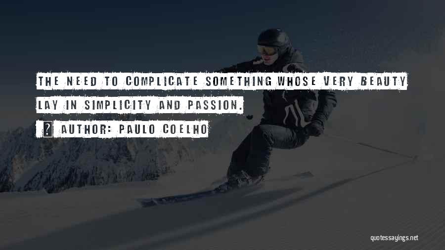 Paulo Coelho Quotes: The Need To Complicate Something Whose Very Beauty Lay In Simplicity And Passion.