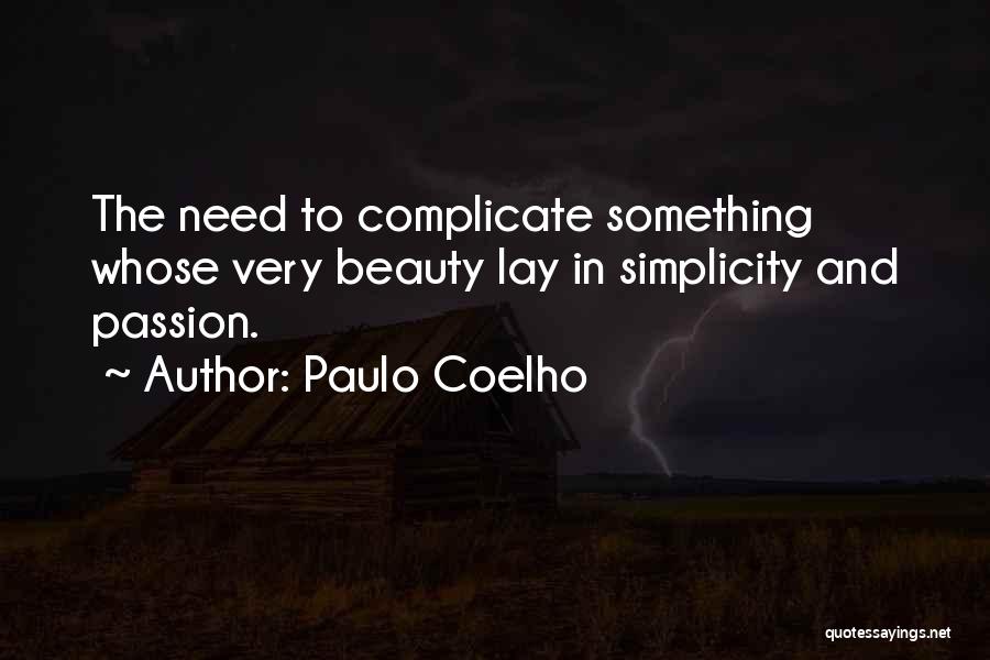 Paulo Coelho Quotes: The Need To Complicate Something Whose Very Beauty Lay In Simplicity And Passion.