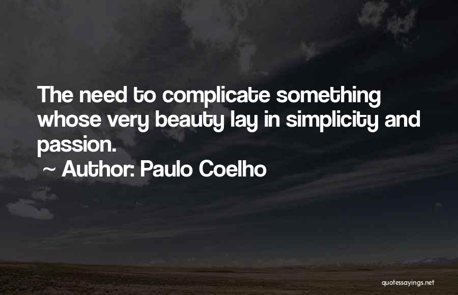 Paulo Coelho Quotes: The Need To Complicate Something Whose Very Beauty Lay In Simplicity And Passion.