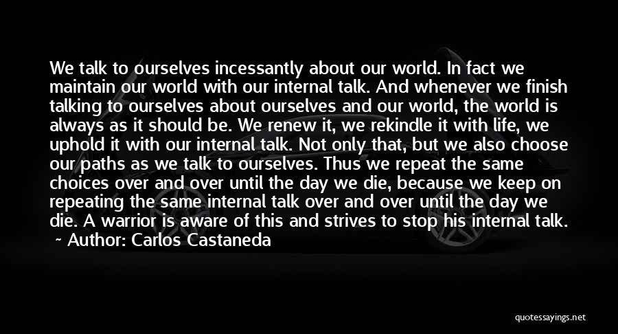 Carlos Castaneda Quotes: We Talk To Ourselves Incessantly About Our World. In Fact We Maintain Our World With Our Internal Talk. And Whenever