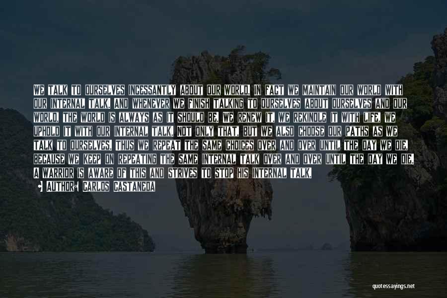 Carlos Castaneda Quotes: We Talk To Ourselves Incessantly About Our World. In Fact We Maintain Our World With Our Internal Talk. And Whenever