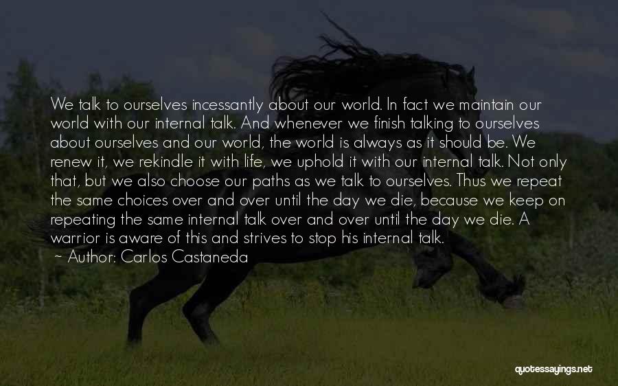 Carlos Castaneda Quotes: We Talk To Ourselves Incessantly About Our World. In Fact We Maintain Our World With Our Internal Talk. And Whenever