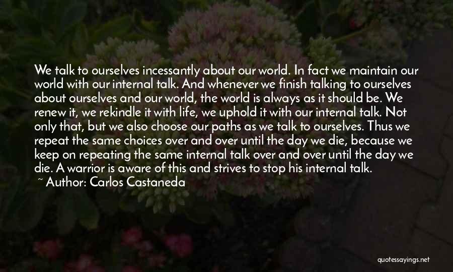 Carlos Castaneda Quotes: We Talk To Ourselves Incessantly About Our World. In Fact We Maintain Our World With Our Internal Talk. And Whenever