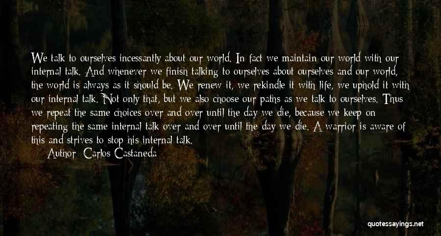 Carlos Castaneda Quotes: We Talk To Ourselves Incessantly About Our World. In Fact We Maintain Our World With Our Internal Talk. And Whenever