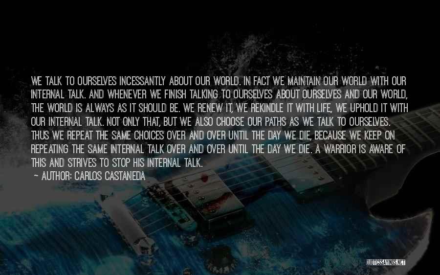 Carlos Castaneda Quotes: We Talk To Ourselves Incessantly About Our World. In Fact We Maintain Our World With Our Internal Talk. And Whenever