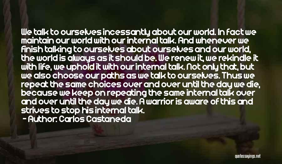 Carlos Castaneda Quotes: We Talk To Ourselves Incessantly About Our World. In Fact We Maintain Our World With Our Internal Talk. And Whenever