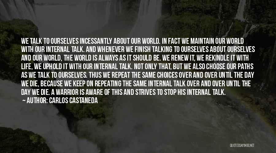 Carlos Castaneda Quotes: We Talk To Ourselves Incessantly About Our World. In Fact We Maintain Our World With Our Internal Talk. And Whenever