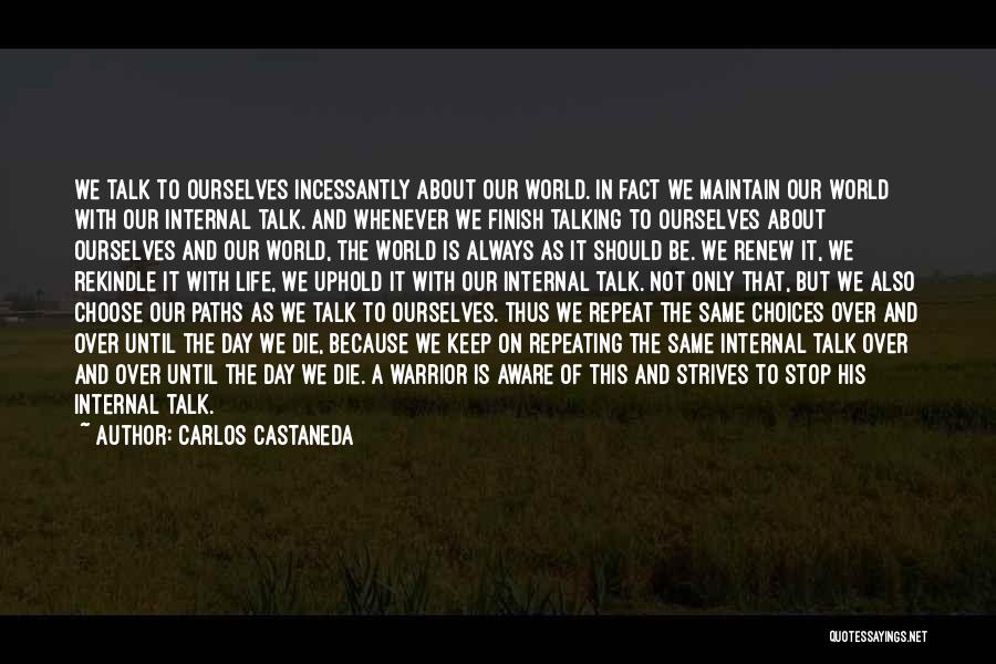 Carlos Castaneda Quotes: We Talk To Ourselves Incessantly About Our World. In Fact We Maintain Our World With Our Internal Talk. And Whenever