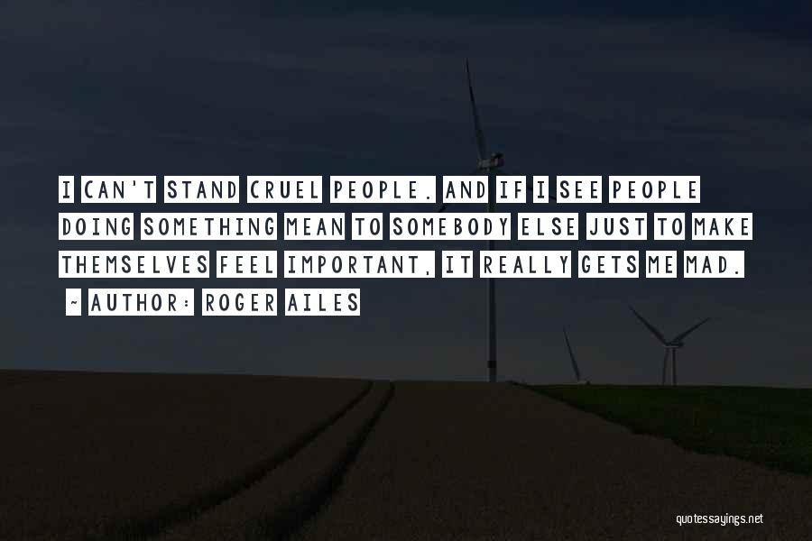 Roger Ailes Quotes: I Can't Stand Cruel People. And If I See People Doing Something Mean To Somebody Else Just To Make Themselves