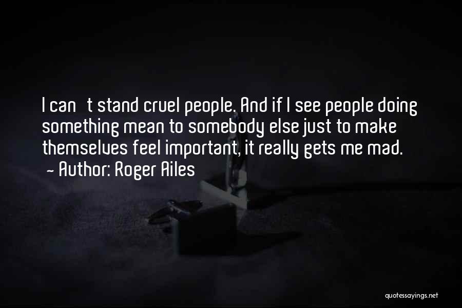 Roger Ailes Quotes: I Can't Stand Cruel People. And If I See People Doing Something Mean To Somebody Else Just To Make Themselves