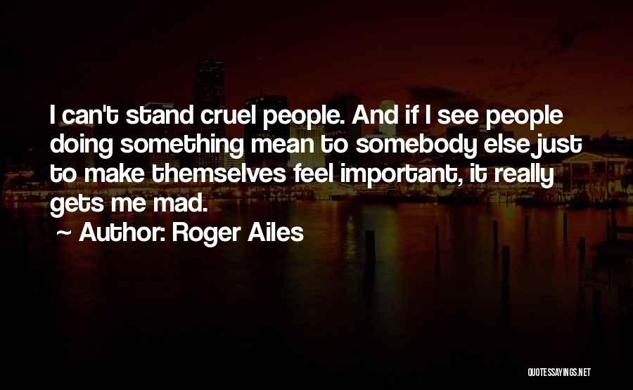 Roger Ailes Quotes: I Can't Stand Cruel People. And If I See People Doing Something Mean To Somebody Else Just To Make Themselves