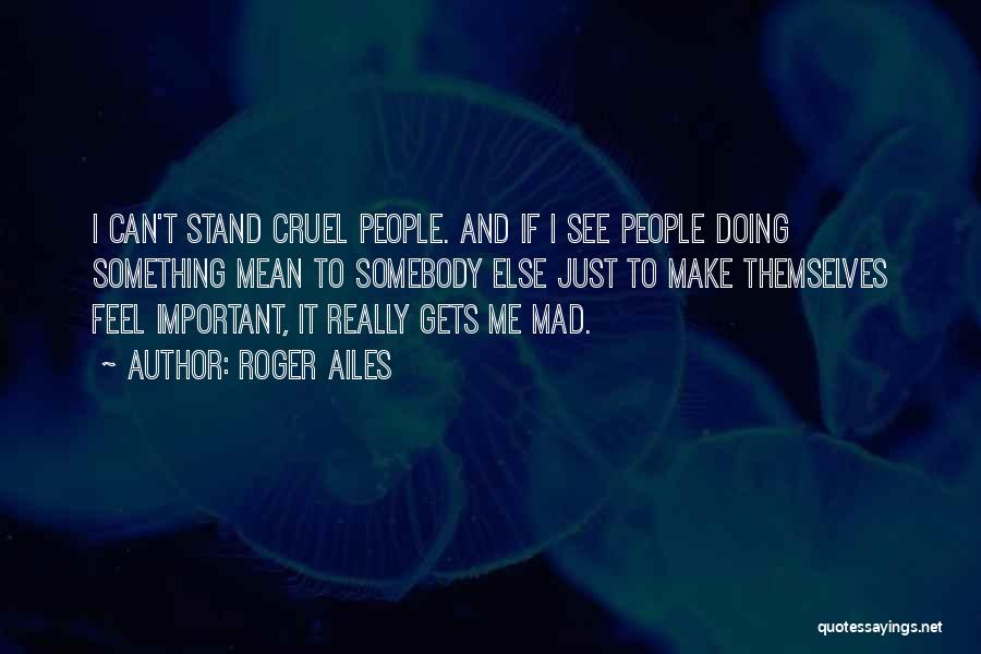 Roger Ailes Quotes: I Can't Stand Cruel People. And If I See People Doing Something Mean To Somebody Else Just To Make Themselves
