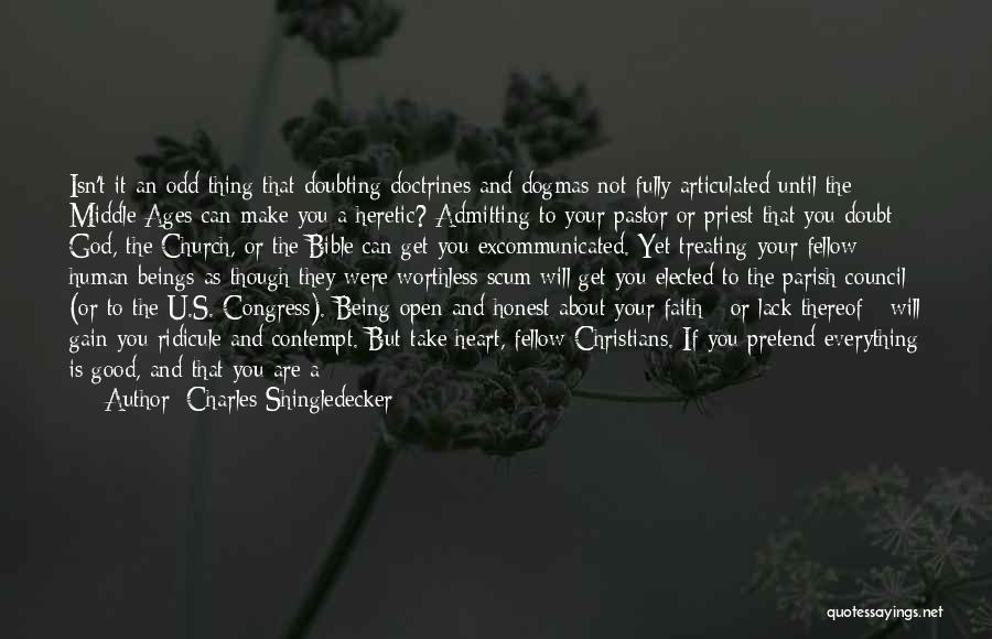Charles Shingledecker Quotes: Isn't It An Odd Thing That Doubting Doctrines And Dogmas Not Fully Articulated Until The Middle Ages Can Make You