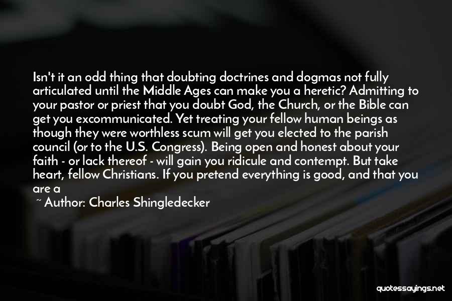 Charles Shingledecker Quotes: Isn't It An Odd Thing That Doubting Doctrines And Dogmas Not Fully Articulated Until The Middle Ages Can Make You