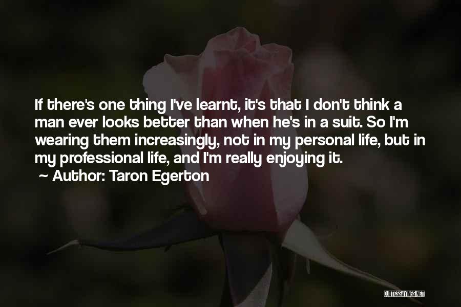 Taron Egerton Quotes: If There's One Thing I've Learnt, It's That I Don't Think A Man Ever Looks Better Than When He's In