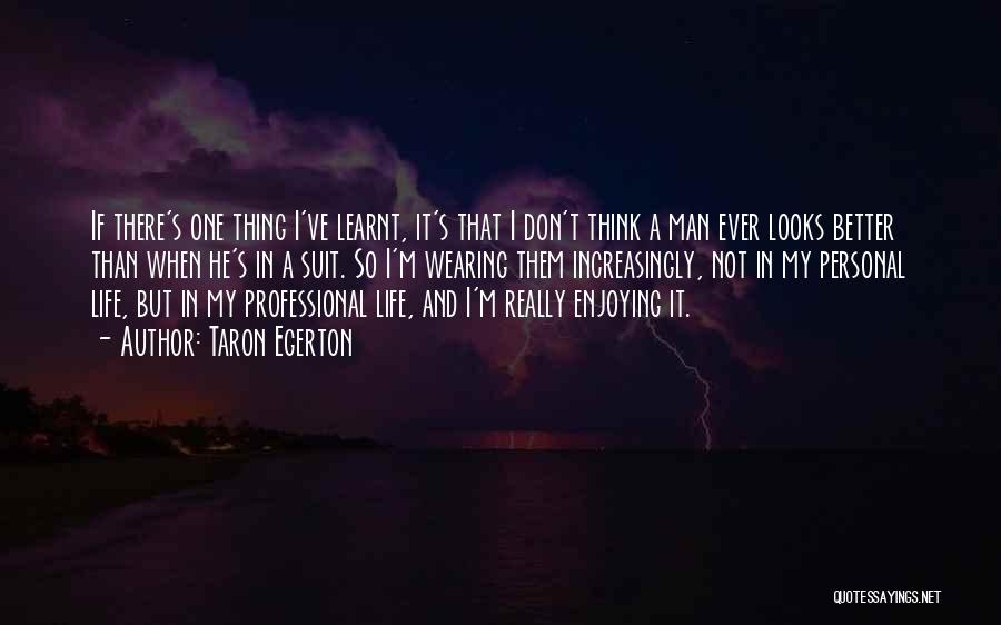 Taron Egerton Quotes: If There's One Thing I've Learnt, It's That I Don't Think A Man Ever Looks Better Than When He's In