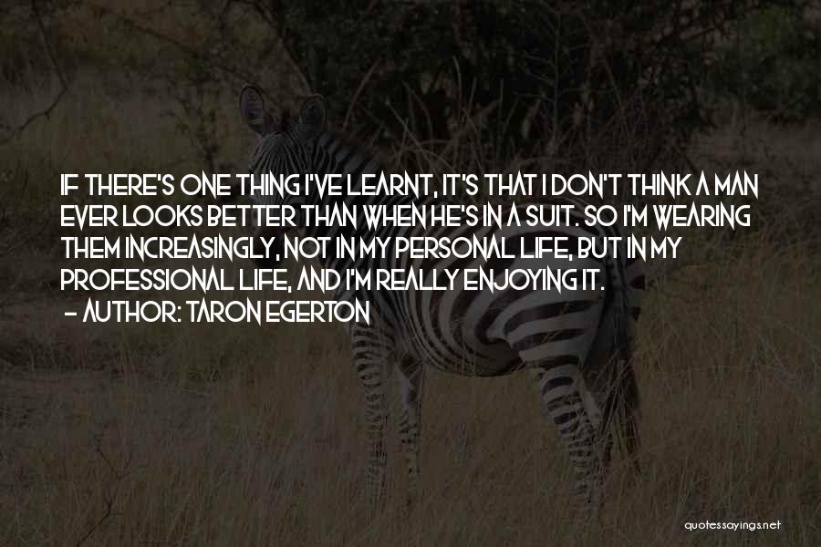 Taron Egerton Quotes: If There's One Thing I've Learnt, It's That I Don't Think A Man Ever Looks Better Than When He's In