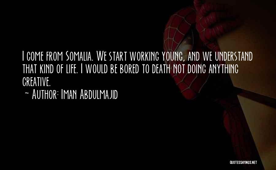 Iman Abdulmajid Quotes: I Come From Somalia. We Start Working Young, And We Understand That Kind Of Life. I Would Be Bored To