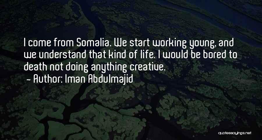Iman Abdulmajid Quotes: I Come From Somalia. We Start Working Young, And We Understand That Kind Of Life. I Would Be Bored To