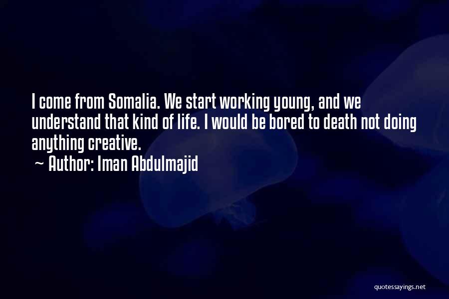 Iman Abdulmajid Quotes: I Come From Somalia. We Start Working Young, And We Understand That Kind Of Life. I Would Be Bored To