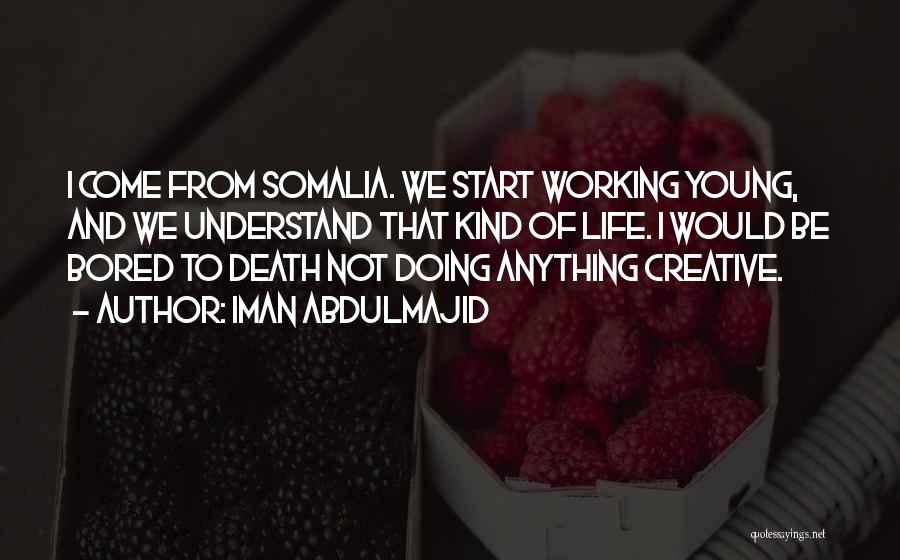 Iman Abdulmajid Quotes: I Come From Somalia. We Start Working Young, And We Understand That Kind Of Life. I Would Be Bored To