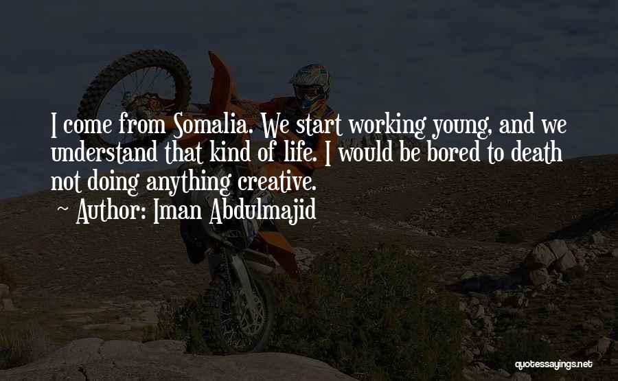 Iman Abdulmajid Quotes: I Come From Somalia. We Start Working Young, And We Understand That Kind Of Life. I Would Be Bored To