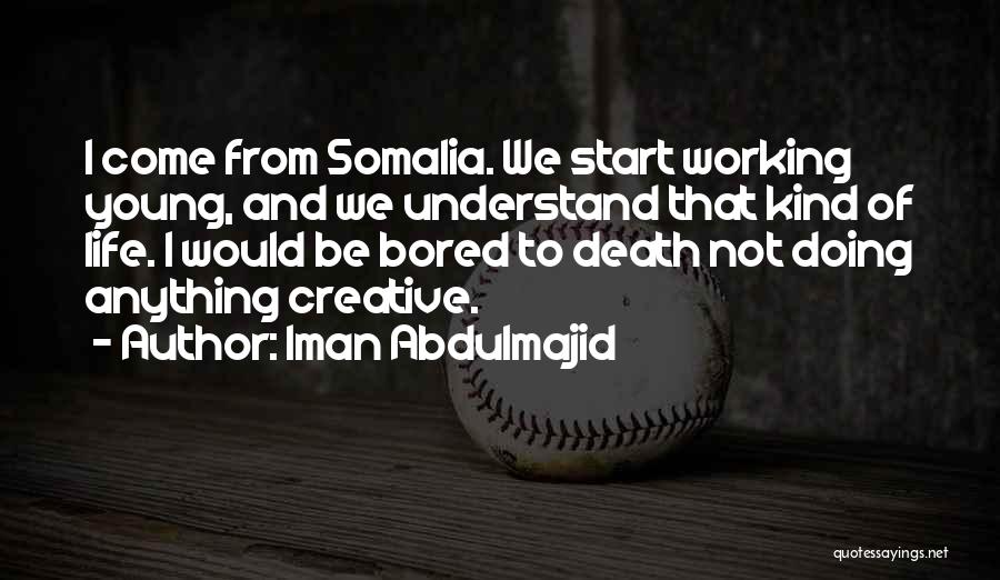 Iman Abdulmajid Quotes: I Come From Somalia. We Start Working Young, And We Understand That Kind Of Life. I Would Be Bored To